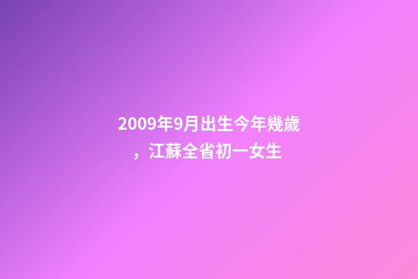 2009年9月出生今年幾歲，江蘇全省初一女生